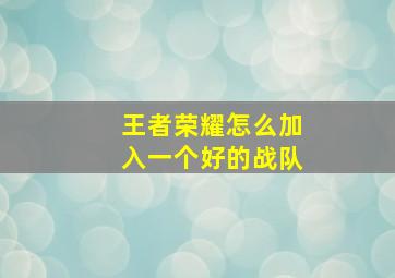 王者荣耀怎么加入一个好的战队