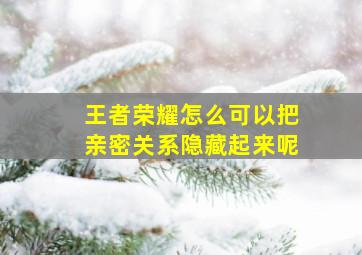 王者荣耀怎么可以把亲密关系隐藏起来呢