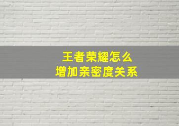 王者荣耀怎么增加亲密度关系