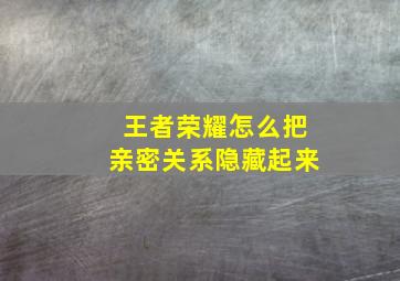 王者荣耀怎么把亲密关系隐藏起来