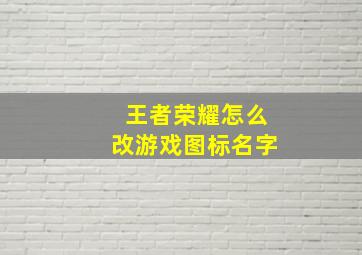 王者荣耀怎么改游戏图标名字