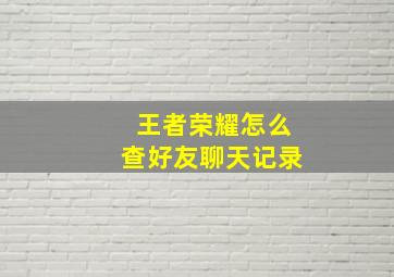 王者荣耀怎么查好友聊天记录