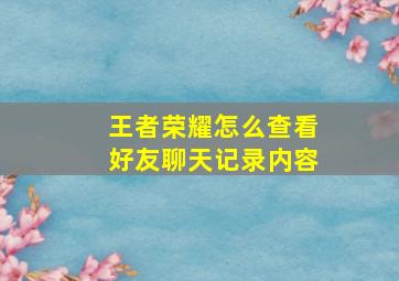 王者荣耀怎么查看好友聊天记录内容