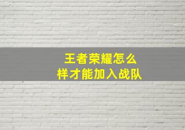 王者荣耀怎么样才能加入战队