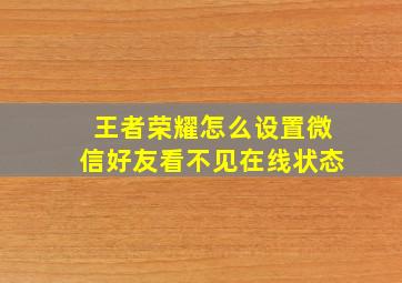 王者荣耀怎么设置微信好友看不见在线状态