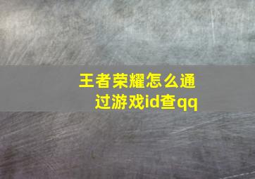 王者荣耀怎么通过游戏id查qq