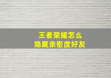 王者荣耀怎么隐藏亲密度好友