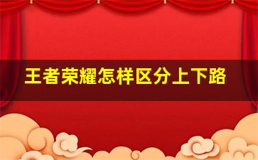 王者荣耀怎样区分上下路