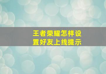 王者荣耀怎样设置好友上线提示