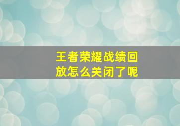 王者荣耀战绩回放怎么关闭了呢