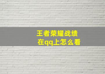 王者荣耀战绩在qq上怎么看