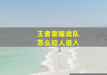 王者荣耀战队怎么拉人进入