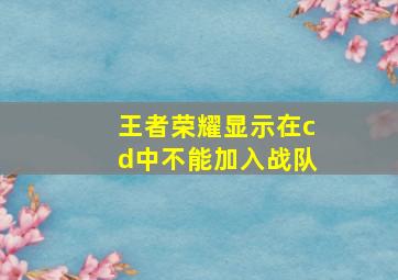 王者荣耀显示在cd中不能加入战队