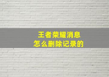 王者荣耀消息怎么删除记录的