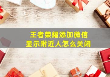 王者荣耀添加微信显示附近人怎么关闭