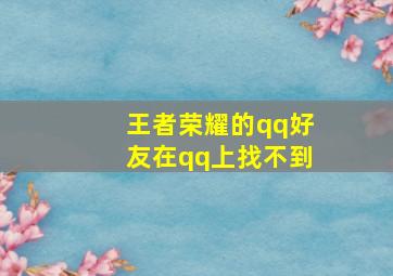 王者荣耀的qq好友在qq上找不到