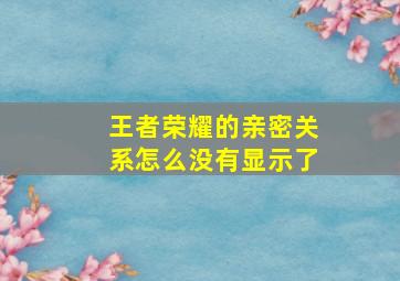 王者荣耀的亲密关系怎么没有显示了