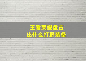 王者荣耀盘古出什么打野装备