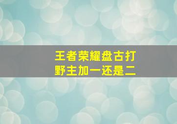 王者荣耀盘古打野主加一还是二