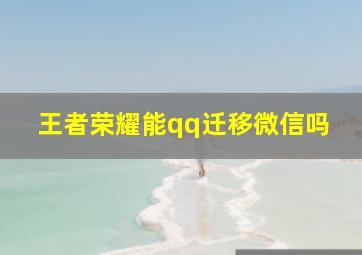 王者荣耀能qq迁移微信吗