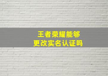 王者荣耀能够更改实名认证吗