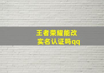 王者荣耀能改实名认证吗qq