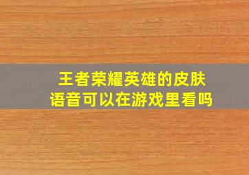 王者荣耀英雄的皮肤语音可以在游戏里看吗