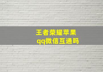 王者荣耀苹果qq微信互通吗