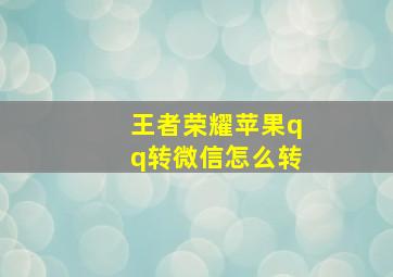 王者荣耀苹果qq转微信怎么转