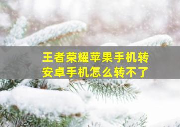 王者荣耀苹果手机转安卓手机怎么转不了