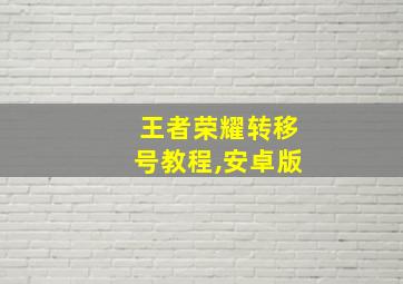 王者荣耀转移号教程,安卓版