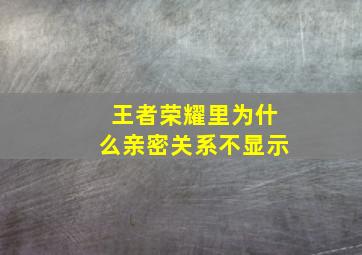 王者荣耀里为什么亲密关系不显示