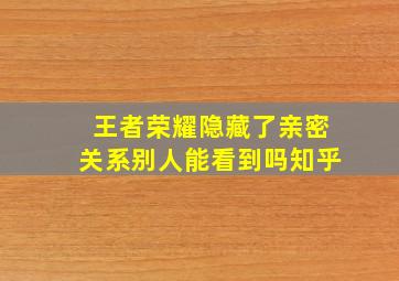 王者荣耀隐藏了亲密关系别人能看到吗知乎