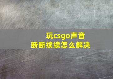 玩csgo声音断断续续怎么解决