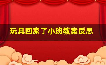 玩具回家了小班教案反思