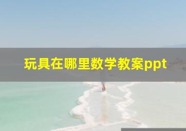 玩具在哪里数学教案ppt