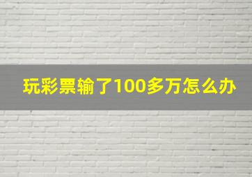 玩彩票输了100多万怎么办