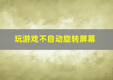 玩游戏不自动旋转屏幕