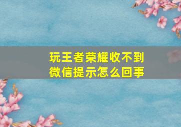 玩王者荣耀收不到微信提示怎么回事