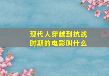 现代人穿越到抗战时期的电影叫什么