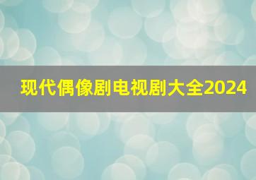 现代偶像剧电视剧大全2024