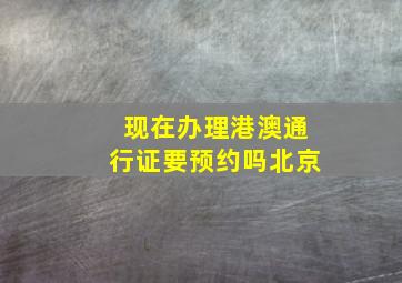 现在办理港澳通行证要预约吗北京