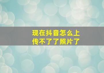 现在抖音怎么上传不了了照片了