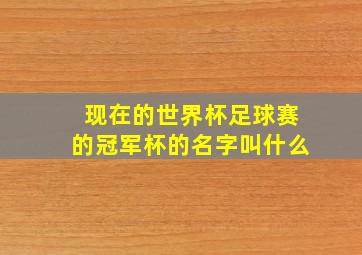 现在的世界杯足球赛的冠军杯的名字叫什么