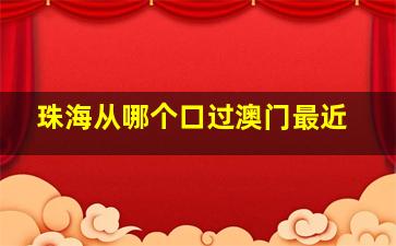 珠海从哪个口过澳门最近