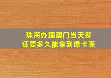 珠海办理澳门当天签证要多久能拿到绿卡呢