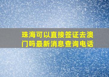 珠海可以直接签证去澳门吗最新消息查询电话