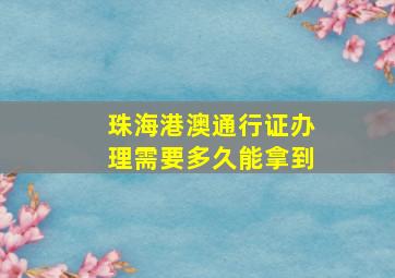 珠海港澳通行证办理需要多久能拿到