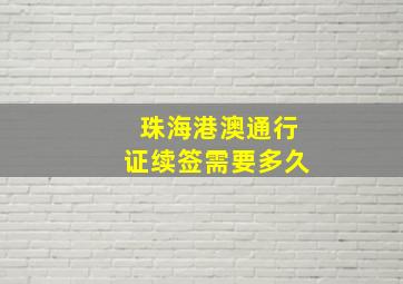 珠海港澳通行证续签需要多久