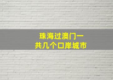 珠海过澳门一共几个口岸城市